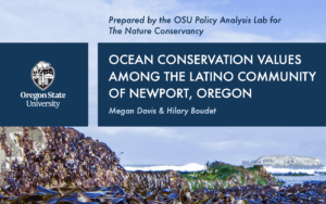 Title page of report: Prepared by the OSU Policy Analysis Lab for The Nature Conservancy Ocean Conservation Values Among the Latino Community of Newport, Oregon Megan Davis & Hilary Boudet